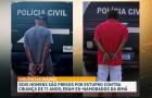 Dois jovens são presos por estupro contra criança de 11 anos; eram ex-namorados da irmã